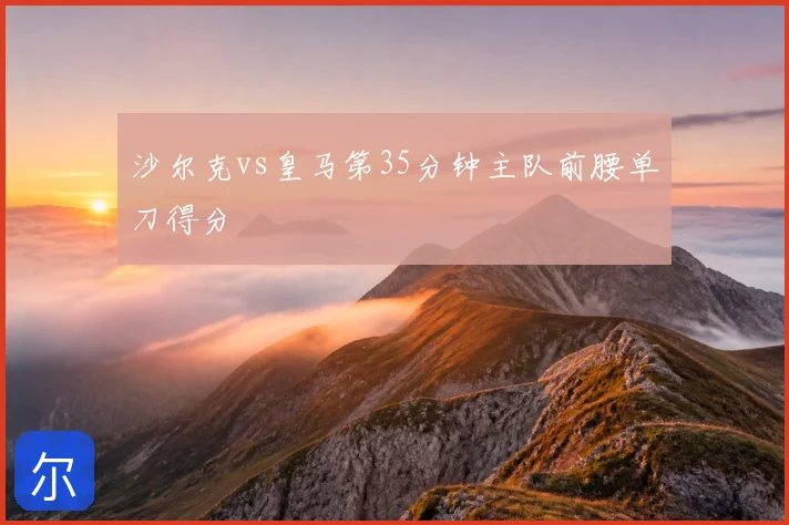 沙尔克vs皇马第35分钟主队前腰单刀得分