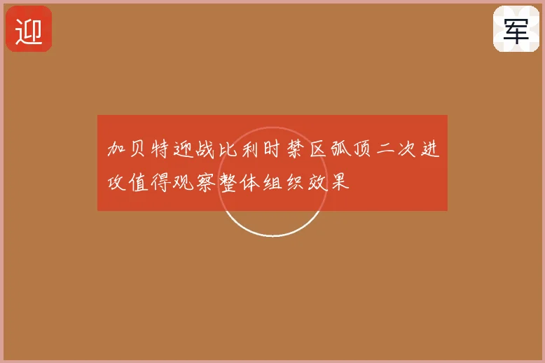 加贝特迎战比利时禁区弧顶二次进攻值得观察整体组织效果