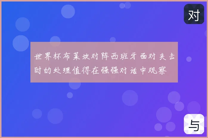 世界杯布莱坎对阵西班牙面对夹击时的处理值得在强强对话中观察