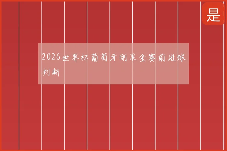 2026世界杯葡萄牙刚果金赛前进球判断