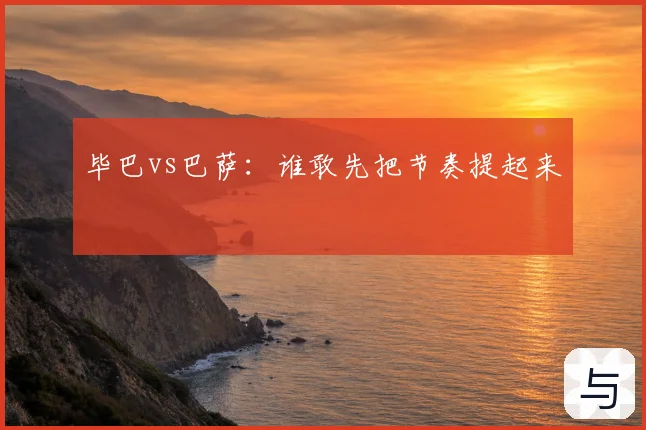 毕巴vs巴萨:谁敢先把节奏提起来