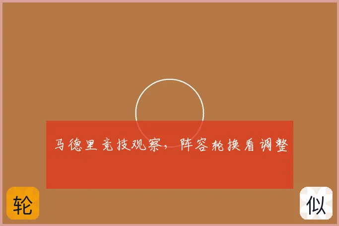马德里竞技观察,阵容轮换看调整