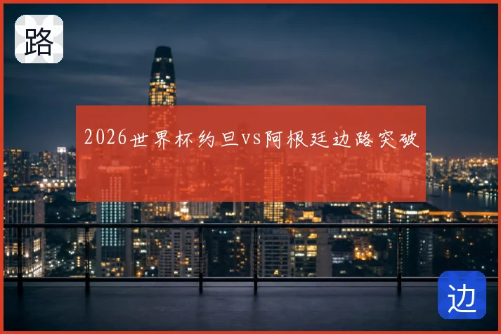 2026世界杯约旦vs阿根廷边路突破