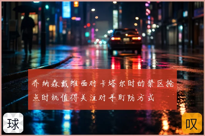 乔纳森戴维面对卡塔尔时的禁区抢点时机值得关注对手盯防方式