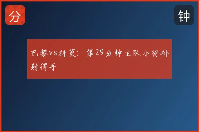 巴黎vs科莫:第29分钟主队小将补射得手